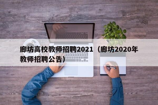 廊坊高校教师招聘2021（廊坊2020年教师招聘公告）-第1张图片-ZBLOG