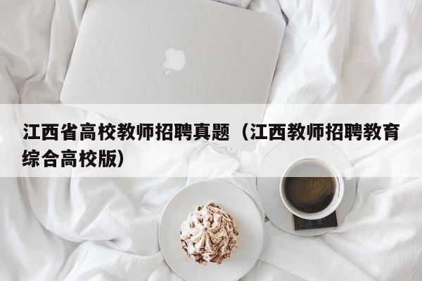 江西省高校教师招聘真题（江西教师招聘教育综合高校版）-第1张图片-ZBLOG