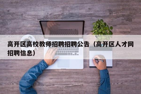 高开区高校教师招聘招聘公告（高开区人才网招聘信息）-第1张图片-ZBLOG