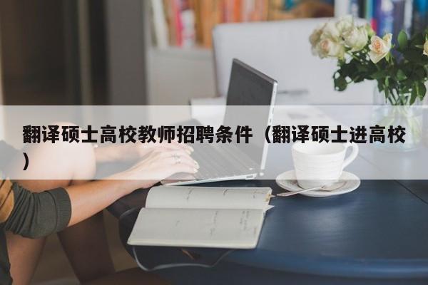 翻译硕士高校教师招聘条件（翻译硕士进高校）-第1张图片-ZBLOG