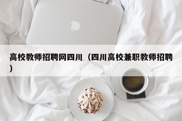 高校教师招聘网四川（四川高校兼职教师招聘）-第1张图片-ZBLOG
