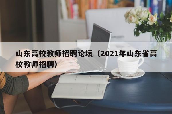 山东高校教师招聘论坛（2021年山东省高校教师招聘）-第1张图片-ZBLOG