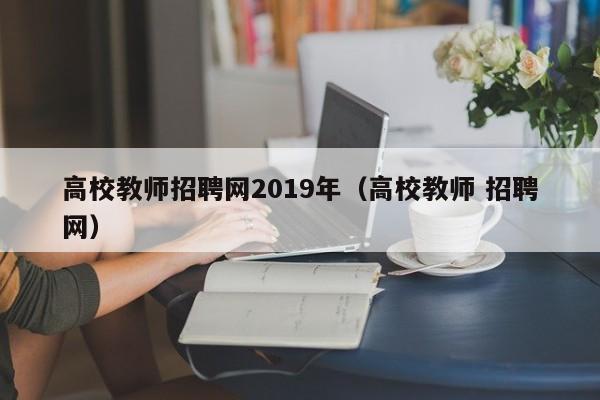 高校教师招聘网2019年（高校教师 招聘网）-第1张图片-ZBLOG