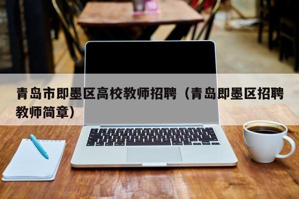 青岛市即墨区高校教师招聘（青岛即墨区招聘教师简章）-第1张图片-ZBLOG