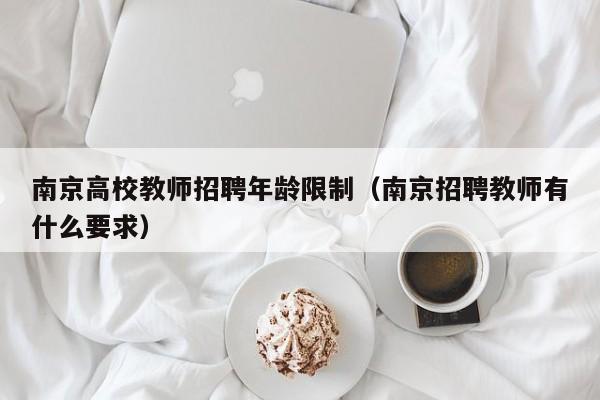 南京高校教师招聘年龄限制（南京招聘教师有什么要求）-第1张图片-ZBLOG