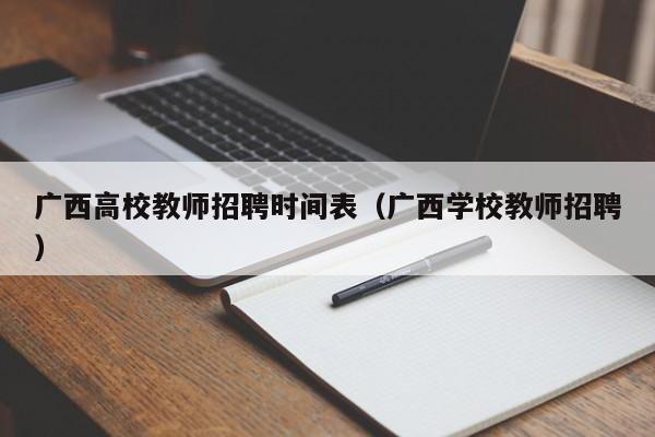 广西高校教师招聘时间表（广西学校教师招聘）-第1张图片-ZBLOG
