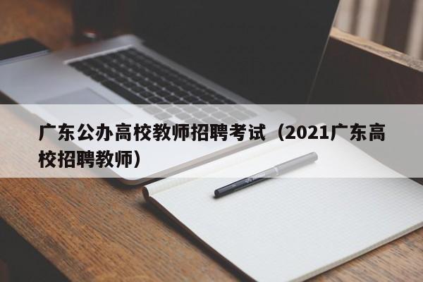 广东公办高校教师招聘考试（2021广东高校招聘教师）-第1张图片-ZBLOG