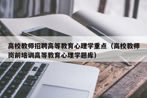 高校教师招聘高等教育心理学重点（高校教师岗前培训高等教育心理学题库）-第1张图片-ZBLOG