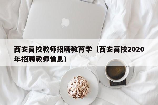 西安高校教师招聘教育学（西安高校2020年招聘教师信息）-第1张图片-ZBLOG