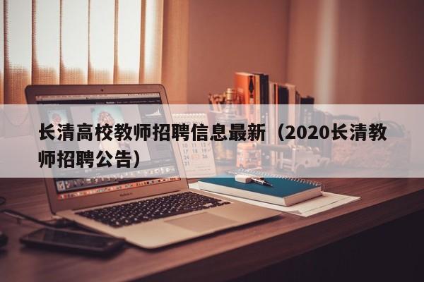 长清高校教师招聘信息最新（2020长清教师招聘公告）-第1张图片-ZBLOG