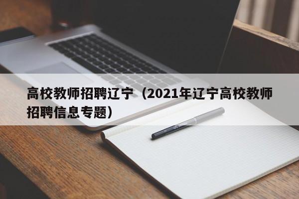 高校教师招聘辽宁（2021年辽宁高校教师招聘信息专题）-第1张图片-ZBLOG