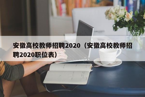 安徽高校教师招聘2020（安徽高校教师招聘2020职位表）-第1张图片-ZBLOG