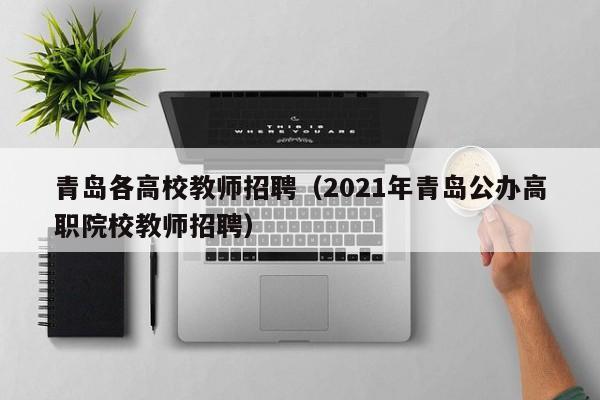 青岛各高校教师招聘（2021年青岛公办高职院校教师招聘）-第1张图片-ZBLOG