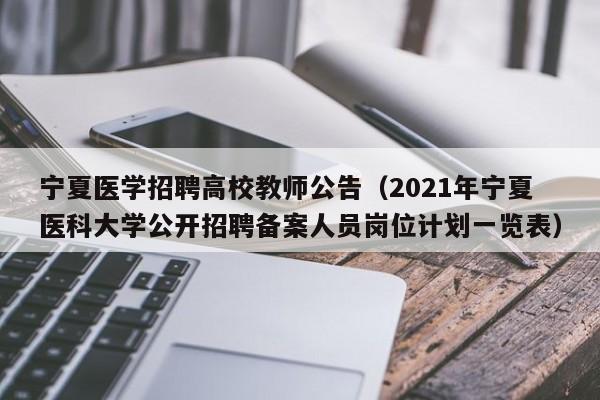 宁夏医学招聘高校教师公告（2021年宁夏医科大学公开招聘备案人员岗位计划一览表）-第1张图片-ZBLOG