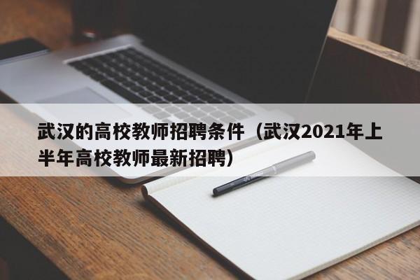 武汉的高校教师招聘条件（武汉2021年上半年高校教师最新招聘）-第1张图片-ZBLOG