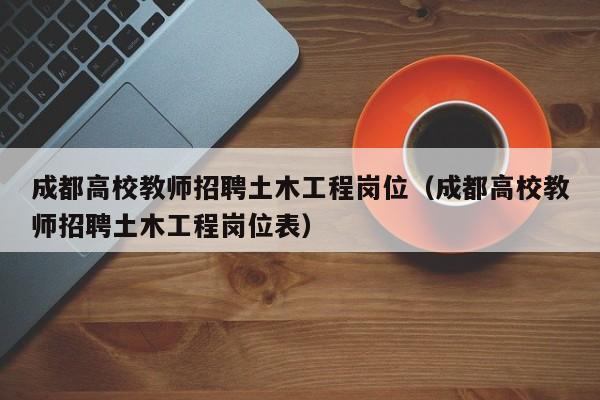 成都高校教师招聘土木工程岗位（成都高校教师招聘土木工程岗位表）-第1张图片-ZBLOG