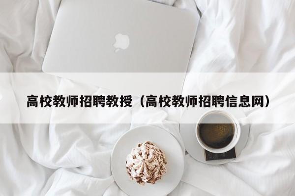 高校教师招聘教授（高校教师招聘信息网）-第1张图片-ZBLOG