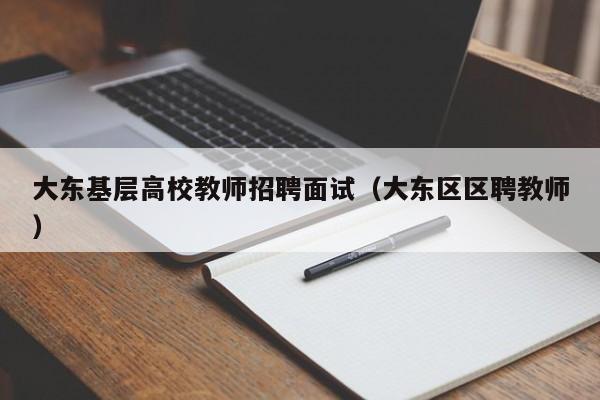 大东基层高校教师招聘面试（大东区区聘教师）-第1张图片-ZBLOG