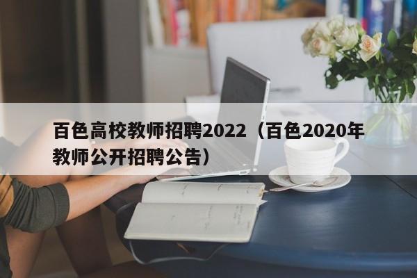 百色高校教师招聘2022（百色2020年教师公开招聘公告）-第1张图片-ZBLOG