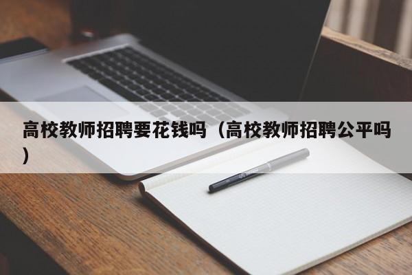 高校教师招聘要花钱吗（高校教师招聘公平吗）-第1张图片-ZBLOG