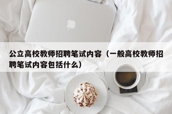 公立高校教师招聘笔试内容（一般高校教师招聘笔试内容包括什么）-第1张图片-ZBLOG