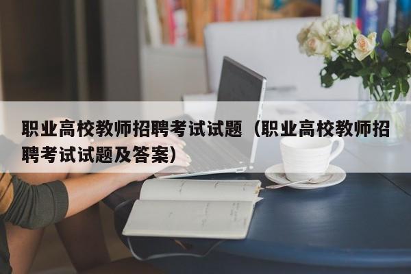 职业高校教师招聘考试试题（职业高校教师招聘考试试题及答案）-第1张图片-ZBLOG