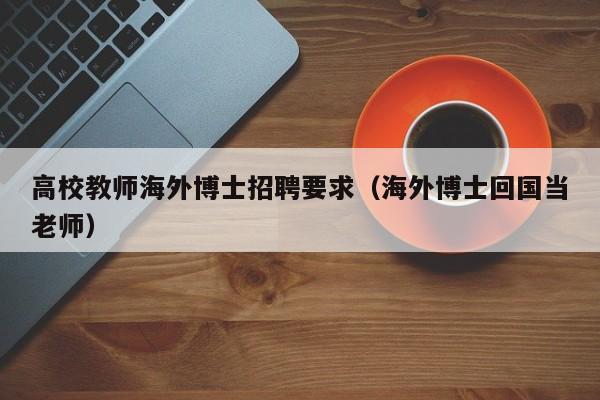 高校教师海外博士招聘要求（海外博士回国当老师）-第1张图片-ZBLOG