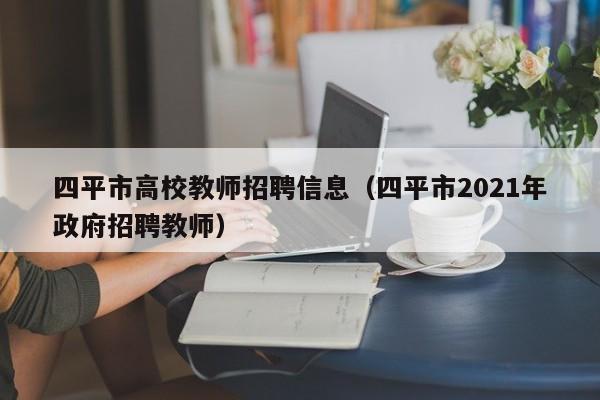 四平市高校教师招聘信息（四平市2021年政府招聘教师）-第1张图片-ZBLOG