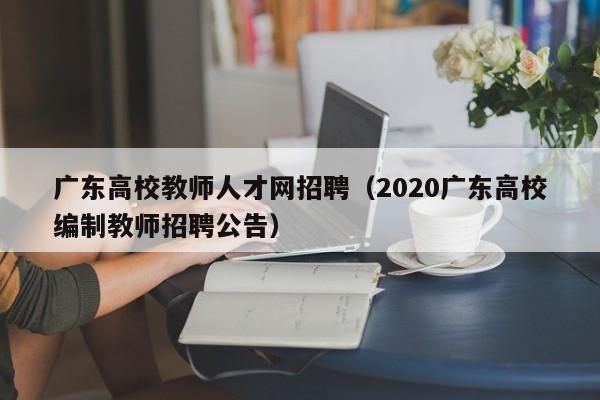 广东高校教师人才网招聘（2020广东高校编制教师招聘公告）-第1张图片-ZBLOG