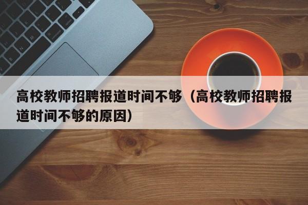 高校教师招聘报道时间不够（高校教师招聘报道时间不够的原因）-第1张图片-ZBLOG