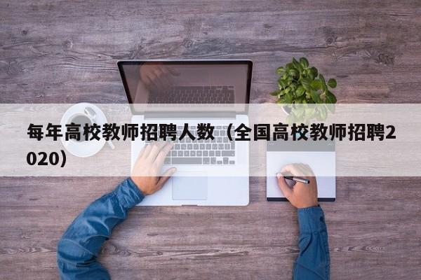 每年高校教师招聘人数（全国高校教师招聘2020）-第1张图片-ZBLOG