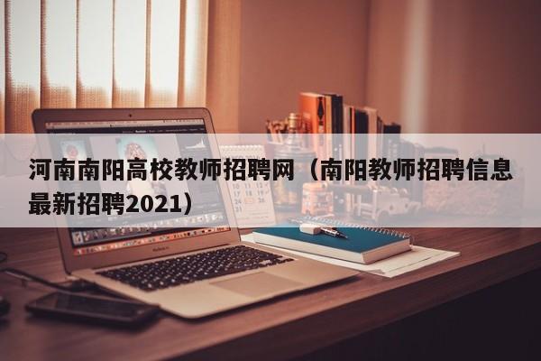 河南南阳高校教师招聘网（南阳教师招聘信息最新招聘2021）-第1张图片-ZBLOG