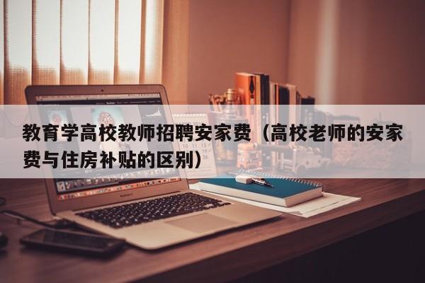 教育学高校教师招聘安家费（高校老师的安家费与住房补贴的区别）-第1张图片-ZBLOG