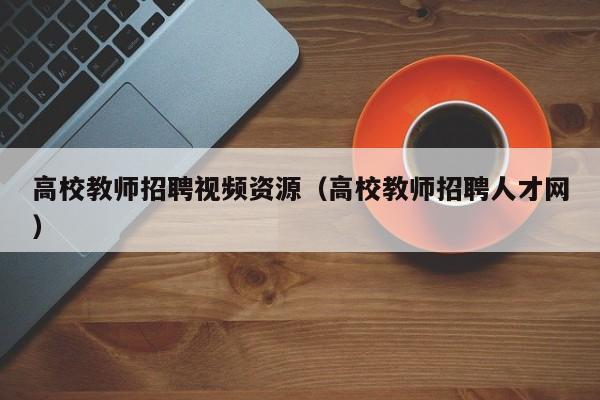 高校教师招聘视频资源（高校教师招聘人才网）-第1张图片-ZBLOG