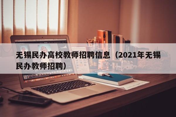 无锡民办高校教师招聘信息（2021年无锡民办教师招聘）-第1张图片-ZBLOG