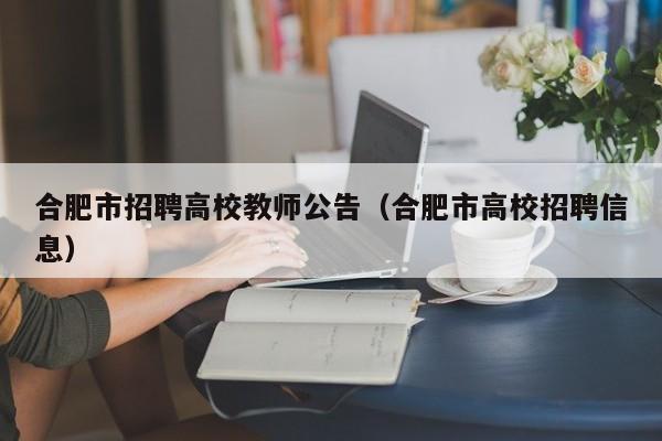 合肥市招聘高校教师公告（合肥市高校招聘信息）-第1张图片-ZBLOG