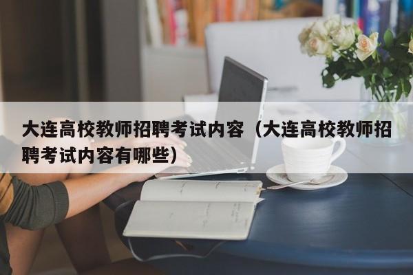 大连高校教师招聘考试内容（大连高校教师招聘考试内容有哪些）-第1张图片-ZBLOG