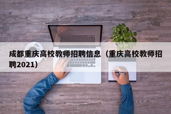 成都重庆高校教师招聘信息（重庆高校教师招聘2021）-第1张图片-ZBLOG