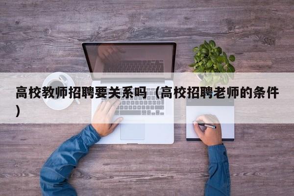 高校教师招聘要关系吗（高校招聘老师的条件）-第1张图片-ZBLOG
