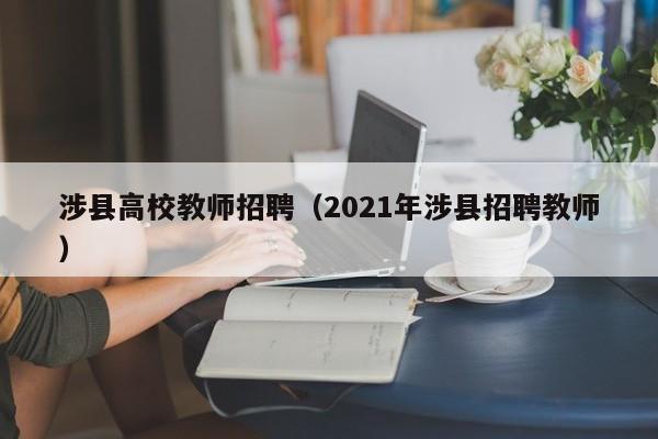 涉县高校教师招聘（2021年涉县招聘教师）-第1张图片-ZBLOG