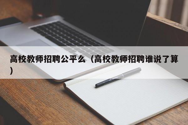 高校教师招聘公平么（高校教师招聘谁说了算）-第1张图片-ZBLOG