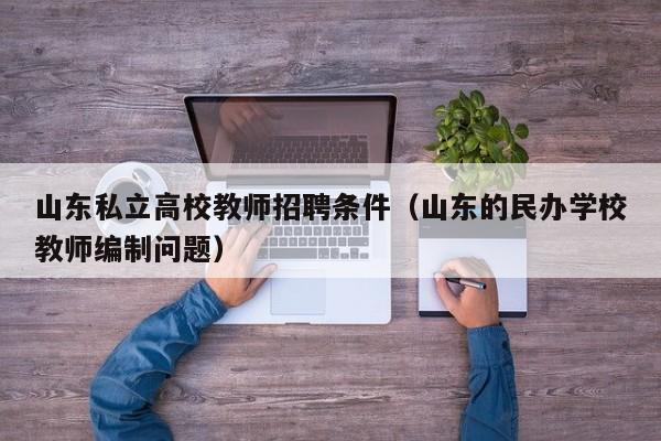 山东私立高校教师招聘条件（山东的民办学校教师编制问题）-第1张图片-ZBLOG