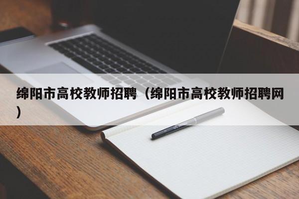 绵阳市高校教师招聘（绵阳市高校教师招聘网）-第1张图片-ZBLOG