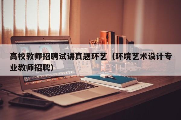 高校教师招聘试讲真题环艺（环境艺术设计专业教师招聘）-第1张图片-ZBLOG