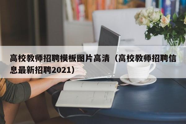 高校教师招聘模板图片高清（高校教师招聘信息最新招聘2021）-第1张图片-ZBLOG