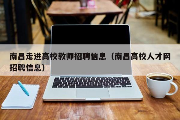 南昌走进高校教师招聘信息（南昌高校人才网招聘信息）-第1张图片-ZBLOG