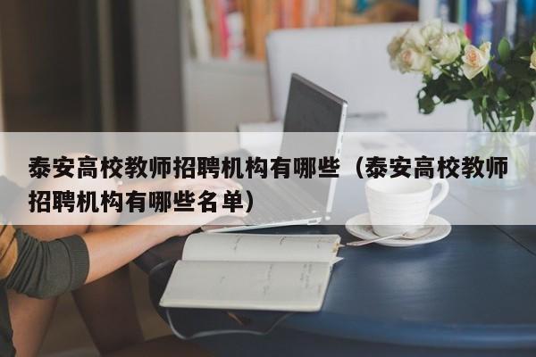 泰安高校教师招聘机构有哪些（泰安高校教师招聘机构有哪些名单）-第1张图片-ZBLOG