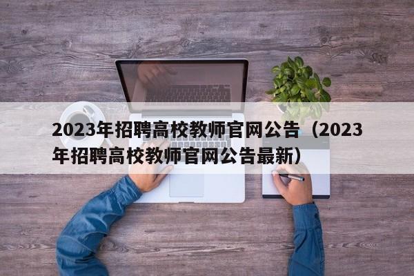 2023年招聘高校教师官网公告（2023年招聘高校教师官网公告最新）-第1张图片-ZBLOG