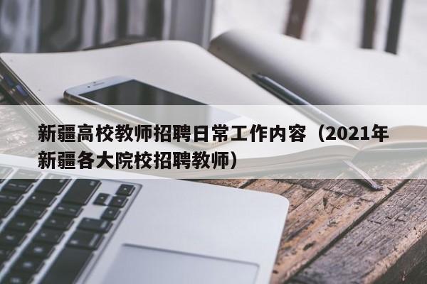 新疆高校教师招聘日常工作内容（2021年新疆各大院校招聘教师）-第1张图片-ZBLOG