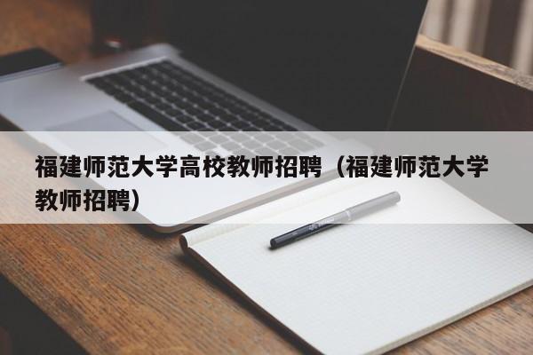 福建师范大学高校教师招聘（福建师范大学 教师招聘）-第1张图片-ZBLOG